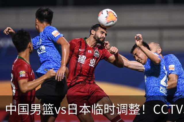 中国男篮vs日本临时调整！CCTV5不直播，暗藏三个信号，三分16中4是隐患
